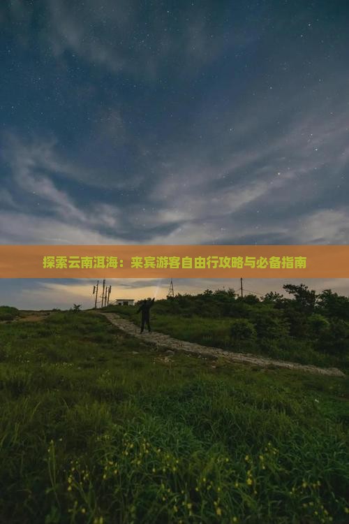 探索云南洱海：来宾游客自由行攻略与必备指南