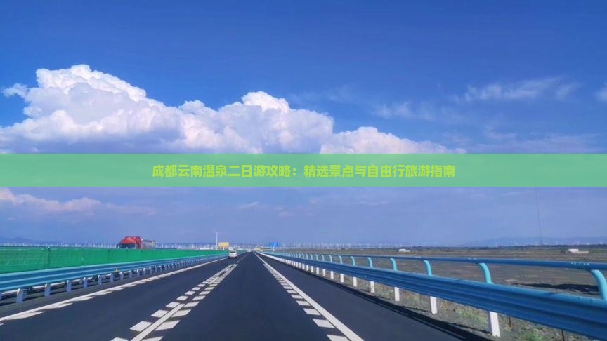 成都云南温泉二日游攻略：精选景点与自由行旅游指南