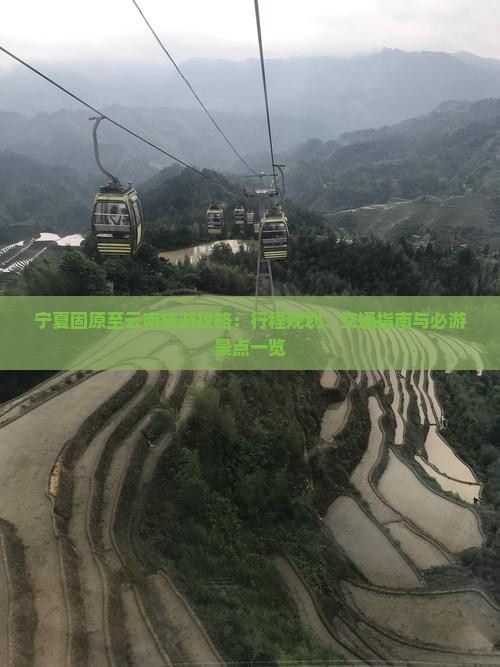 宁夏固原至云南旅游攻略：行程规划、交通指南与必游景点一览