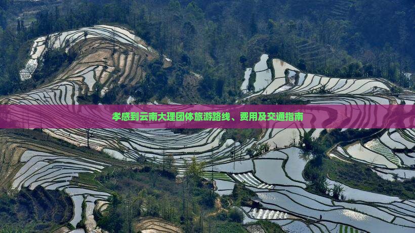 孝感到云南大理团体旅游路线、费用及交通指南