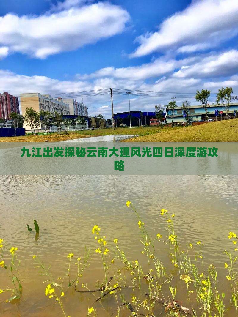 九江出发探秘云南大理风光四日深度游攻略