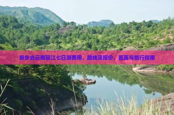 新乡去云南丽江七日游费用、路线及报价，距离与旅行指南