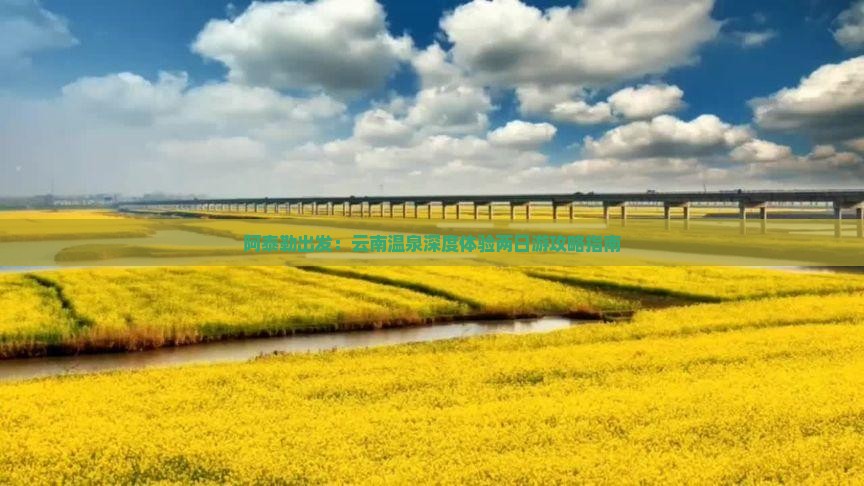 阿泰勒出发：云南温泉深度体验两日游攻略指南