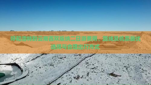 呼和浩特到云南西双版纳二日游费用、路线及机票最优选择与合理出行方式