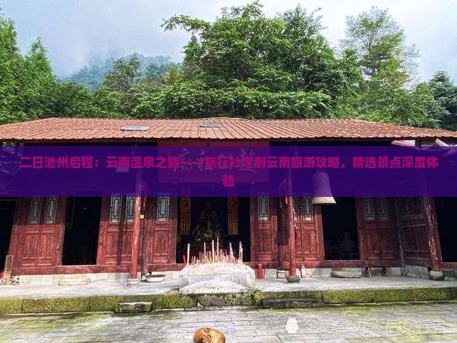 二日池州启程：云南温泉之旅——旅行社定制云南旅游攻略，精选景点深度体验