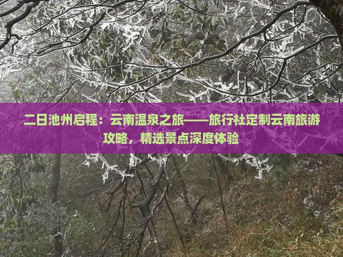 二日池州启程：云南温泉之旅——旅行社定制云南旅游攻略，精选景点深度体验