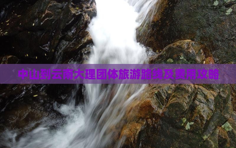 中山到云南大理团体旅游路线及费用攻略