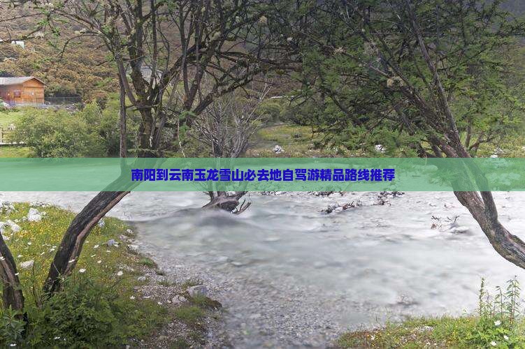 南阳到云南玉龙雪山必去地自驾游精品路线推荐