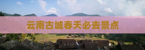 春天去云南古城必去地