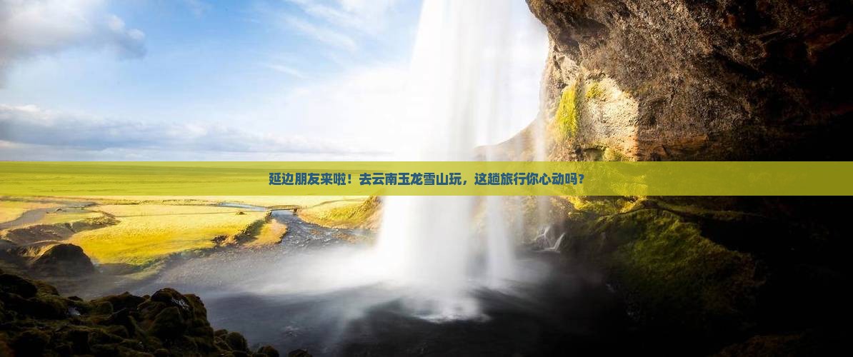 延边去云南玉龙雪山大型旅游团