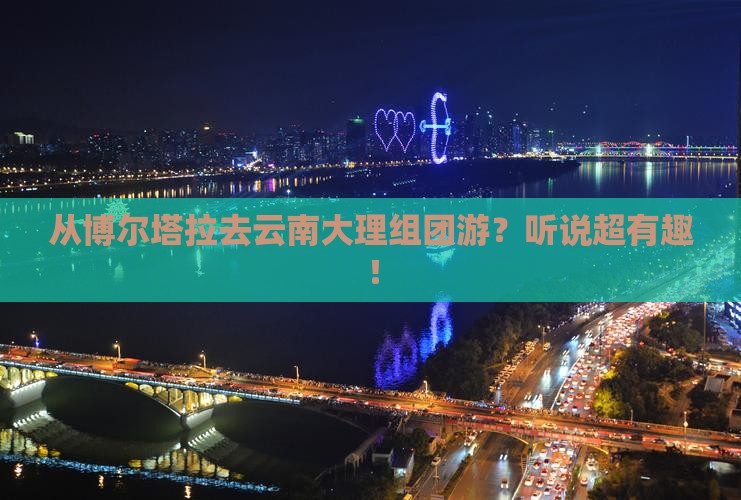 博尔塔拉到云南大理团体旅游