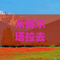 博尔塔拉到云南大理团体旅游