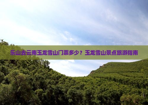 乐山去云南玉龙雪山门票