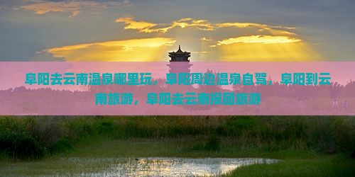 阜阳去云南温泉哪里玩