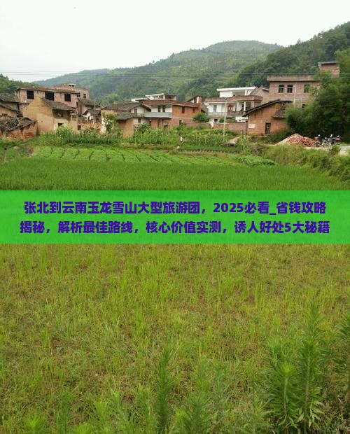 张北到云南玉龙雪山大型旅游团 张北到云南玉龙雪山大型旅游团