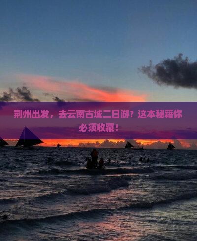 荆州去云南古城二日游
