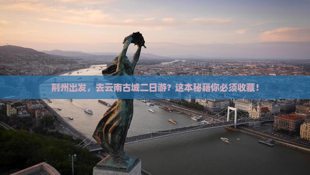荆州去云南古城二日游