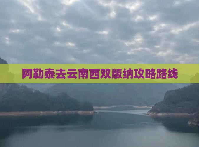 阿勒泰去云南西双版纳攻略