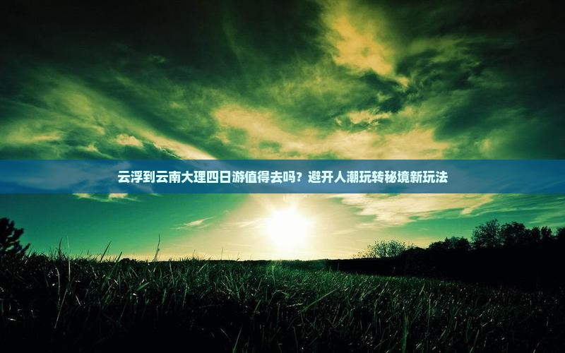 云浮到云南大理四日游 云浮到云南大理四日游