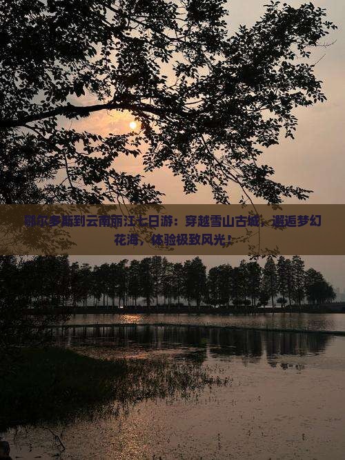 鄂尔多斯到云南丽江七日游