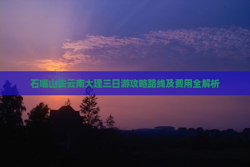 石嘴山去云南大理三日游
