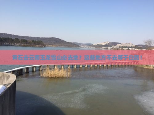 黄石去云南玉龙雪山必去地
