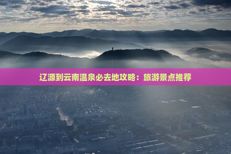 辽源到云南温泉必去地