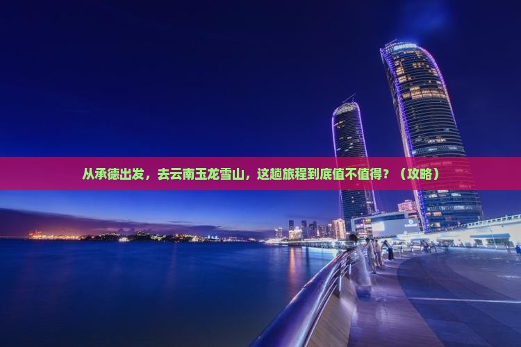 承德到云南玉龙雪山旅游