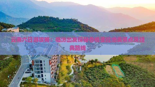 云南六日游攻略：临汾出发探秘香格里拉绝美景点及经典路线