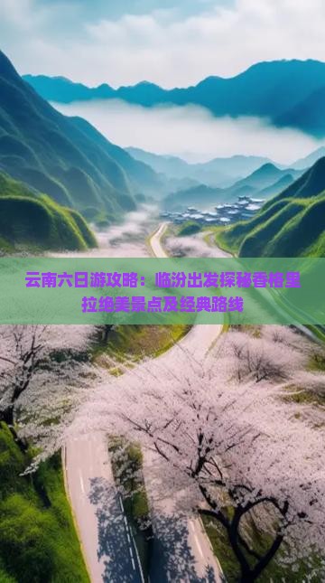 云南六日游攻略：临汾出发探秘香格里拉绝美景点及经典路线