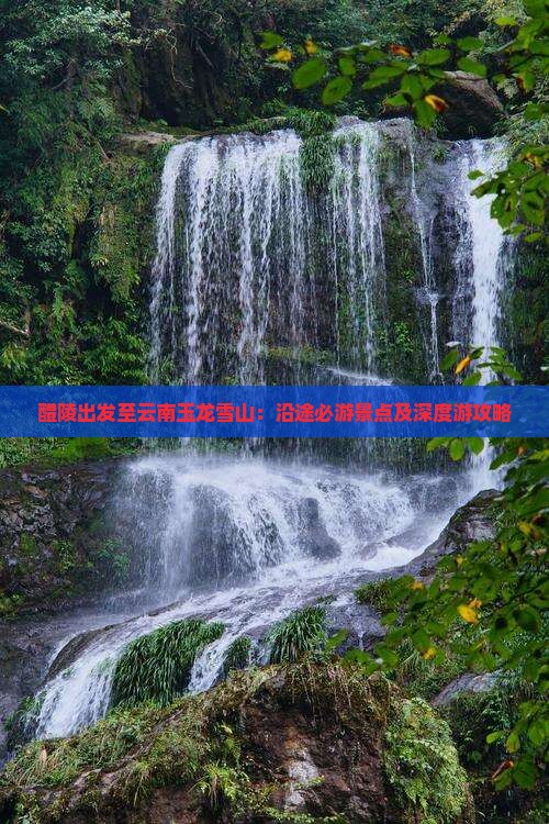 醴陵出发至云南玉龙雪山：沿途必游景点及深度游攻略