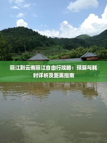 丽江到云南丽江自由行攻略：预算与耗时详析及距离指南