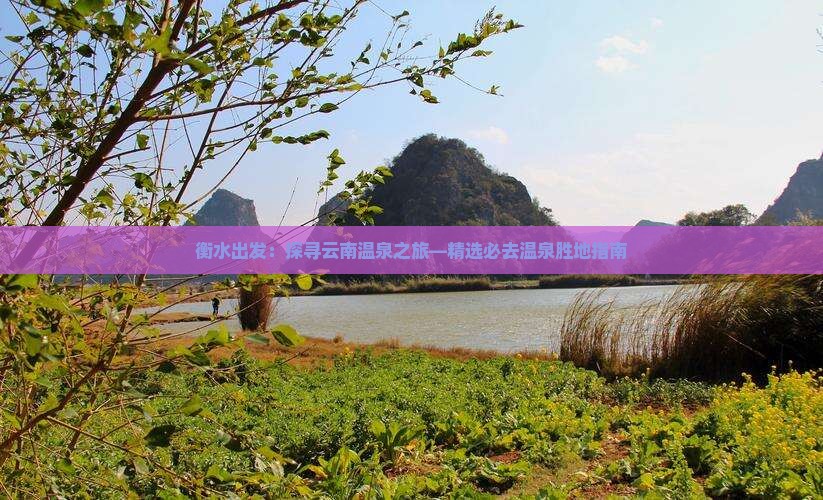 衡水出发：探寻云南温泉之旅—精选必去温泉胜地指南