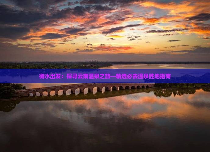 衡水出发：探寻云南温泉之旅—精选必去温泉胜地指南