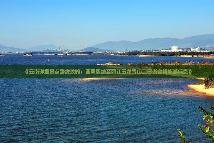 《云南详细景点路线攻略：西双版纳至丽江玉龙雪山二日游全程旅游信息》
