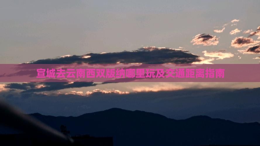 宣城去云南西双版纳哪里玩及交通距离指南