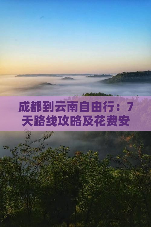 成都到云南自由行：7天路线攻略及花费安排