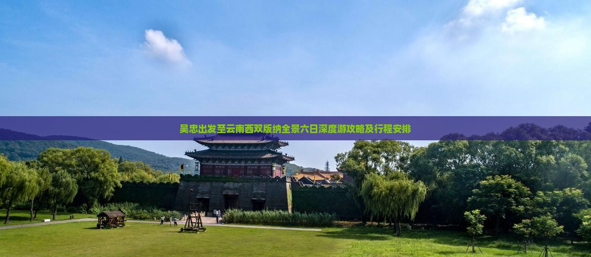 吴忠出发至云南西双版纳全景六日深度游攻略及行程安排