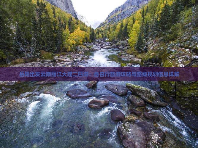 岳阳出发云南丽江大理二日游：自由行旅游攻略与路线规划信息详解