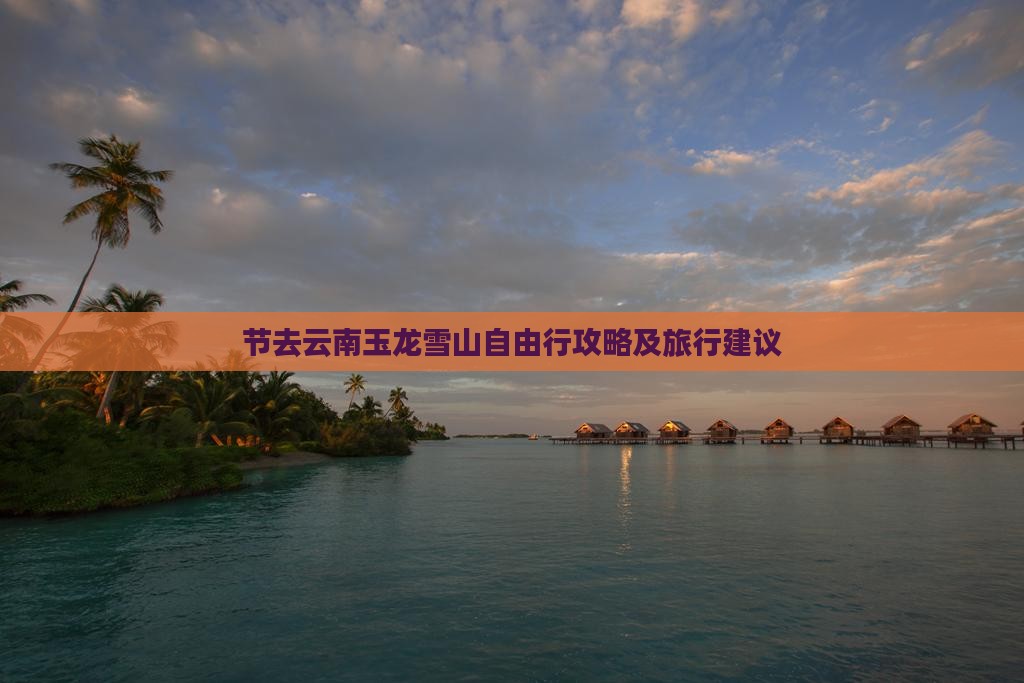 节去云南玉龙雪山自由行攻略及旅行建议
