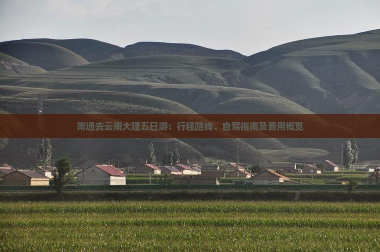 南通去云南大理五日游：行程路线、自驾指南及费用概览