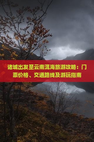 诸城出发至云南洱海旅游攻略：门票价格、交通路线及游玩指南