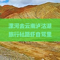 漯河去云南泸沽湖旅行社路虾自驾里程与时长指南