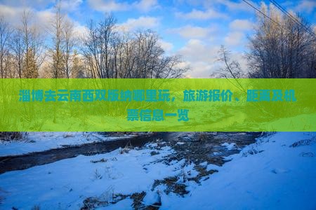 淄博去云南西双版纳哪里玩，旅游报价、距离及机票信息一览