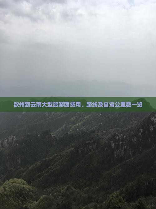 钦州到云南大型旅游团费用、路线及自驾公里数一览