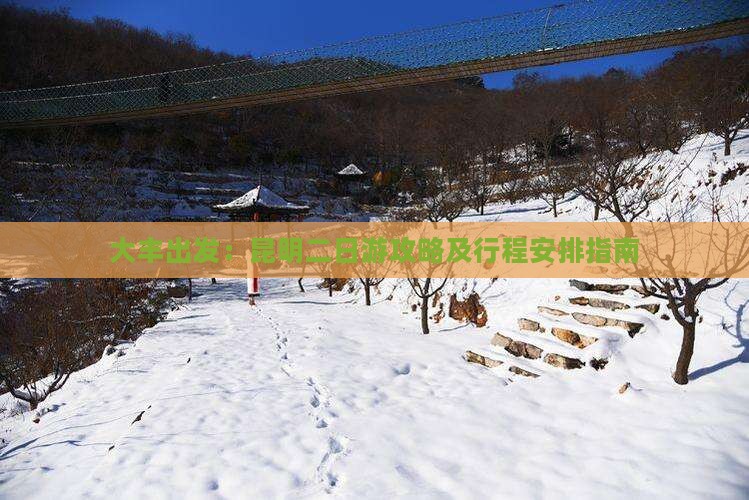 大丰出发：昆明二日游攻略及行程安排指南