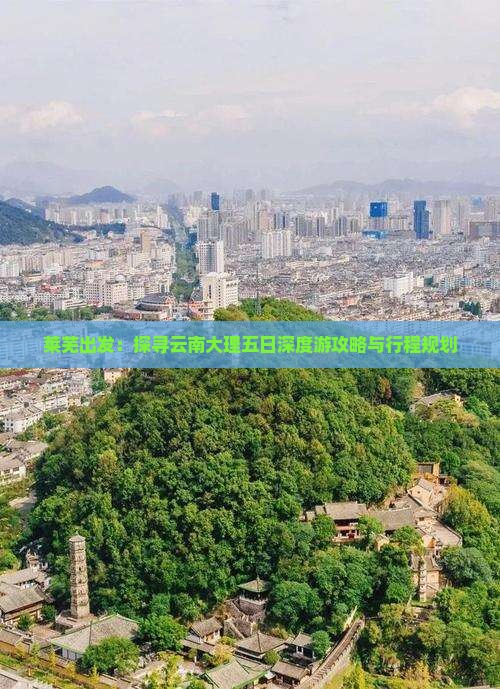 莱芜出发：探寻云南大理五日深度游攻略与行程规划
