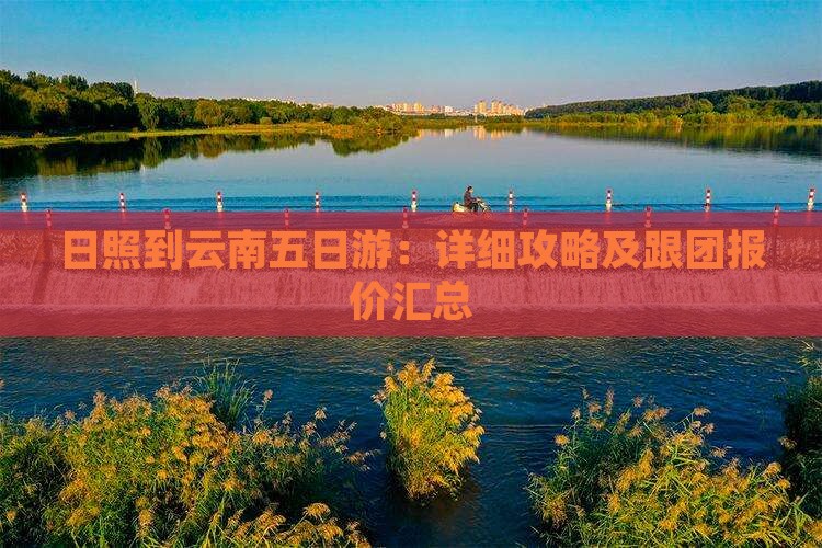 日照到云南五日游：详细攻略及跟团报价汇总
