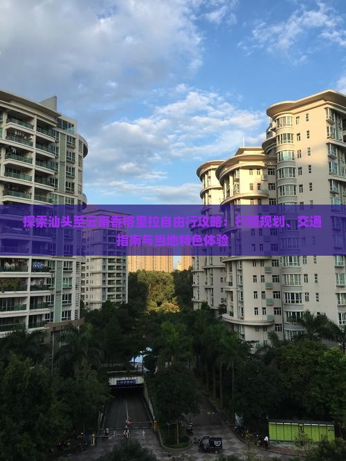 探索汕头至云南香格里拉自由行攻略：行程规划、交通指南与当地特色体验