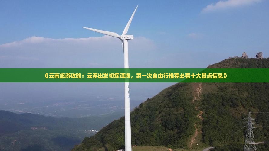 《云南旅游攻略：云浮出发初探洱海，第一次自由行推荐必看十大景点信息》